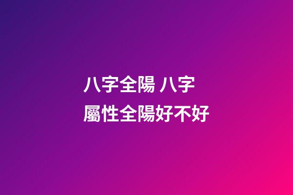 八字全陽 八字屬性全陽好不好-第1張-觀點-玄機派